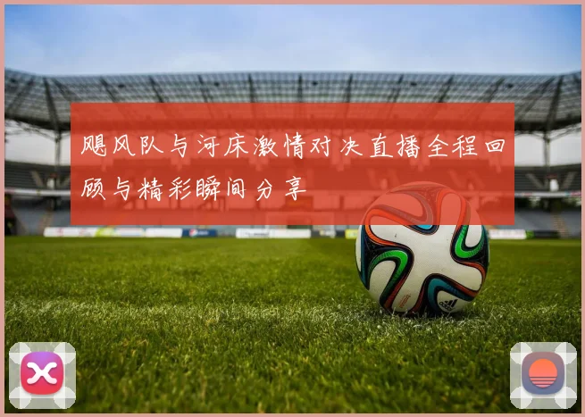 飓风队与河床激情对决直播全程回顾与精彩瞬间分享