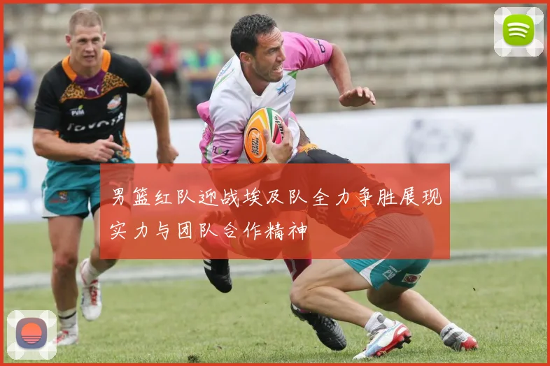 男篮红队迎战埃及队全力争胜展现实力与团队合作精神